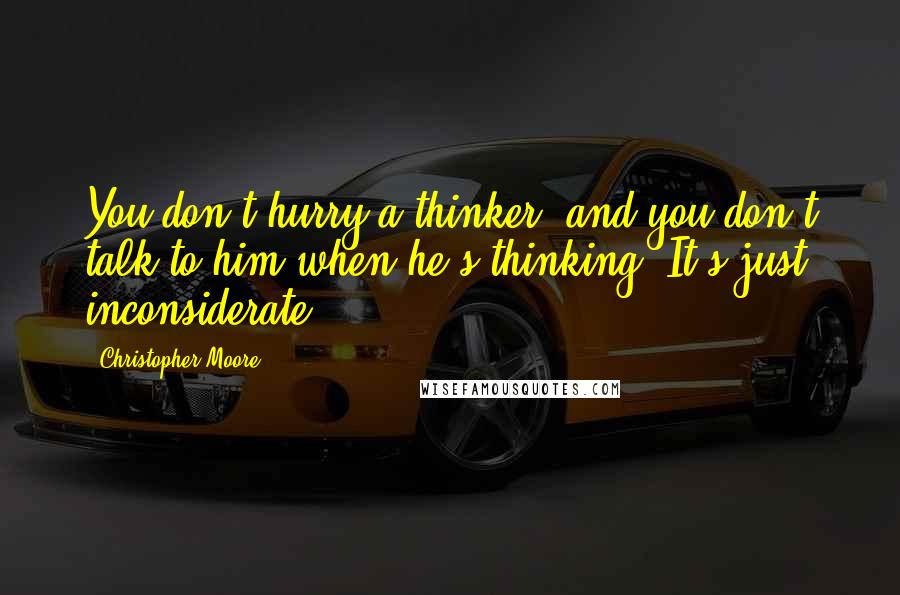 Christopher Moore Quotes: You don't hurry a thinker, and you don't talk to him when he's thinking. It's just inconsiderate.