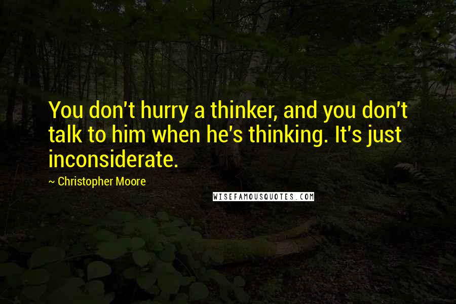 Christopher Moore Quotes: You don't hurry a thinker, and you don't talk to him when he's thinking. It's just inconsiderate.