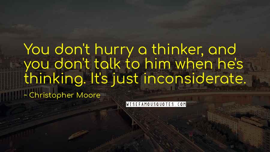 Christopher Moore Quotes: You don't hurry a thinker, and you don't talk to him when he's thinking. It's just inconsiderate.