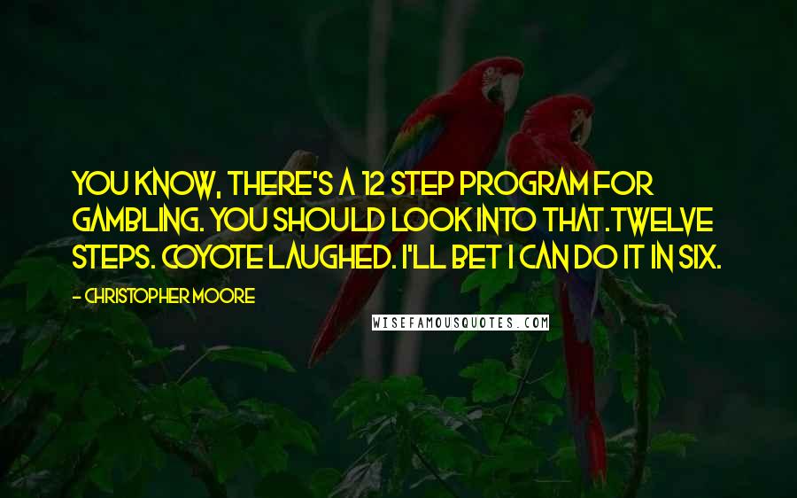 Christopher Moore Quotes: You know, there's a 12 step program for gambling. You should look into that.Twelve steps. Coyote laughed. I'll bet I can do it in six.