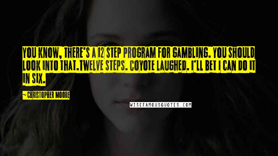 Christopher Moore Quotes: You know, there's a 12 step program for gambling. You should look into that.Twelve steps. Coyote laughed. I'll bet I can do it in six.