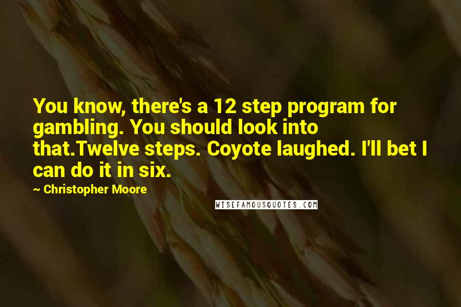 Christopher Moore Quotes: You know, there's a 12 step program for gambling. You should look into that.Twelve steps. Coyote laughed. I'll bet I can do it in six.