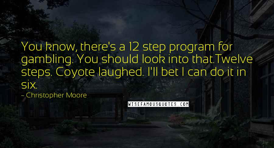 Christopher Moore Quotes: You know, there's a 12 step program for gambling. You should look into that.Twelve steps. Coyote laughed. I'll bet I can do it in six.