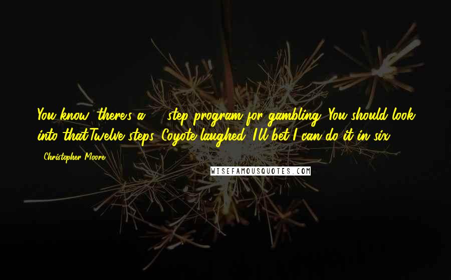 Christopher Moore Quotes: You know, there's a 12 step program for gambling. You should look into that.Twelve steps. Coyote laughed. I'll bet I can do it in six.