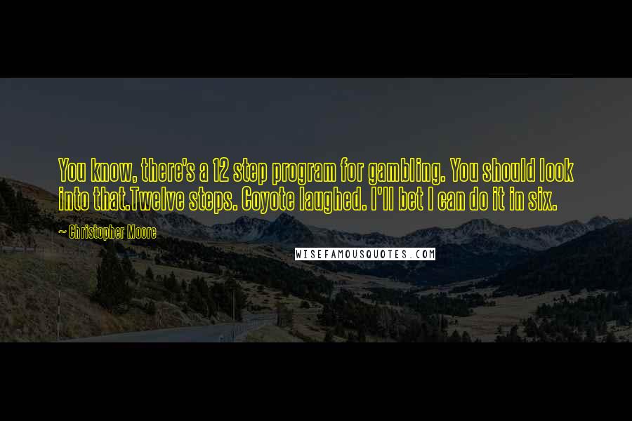 Christopher Moore Quotes: You know, there's a 12 step program for gambling. You should look into that.Twelve steps. Coyote laughed. I'll bet I can do it in six.