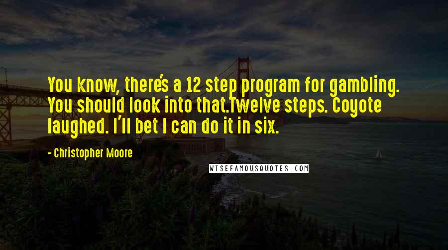 Christopher Moore Quotes: You know, there's a 12 step program for gambling. You should look into that.Twelve steps. Coyote laughed. I'll bet I can do it in six.