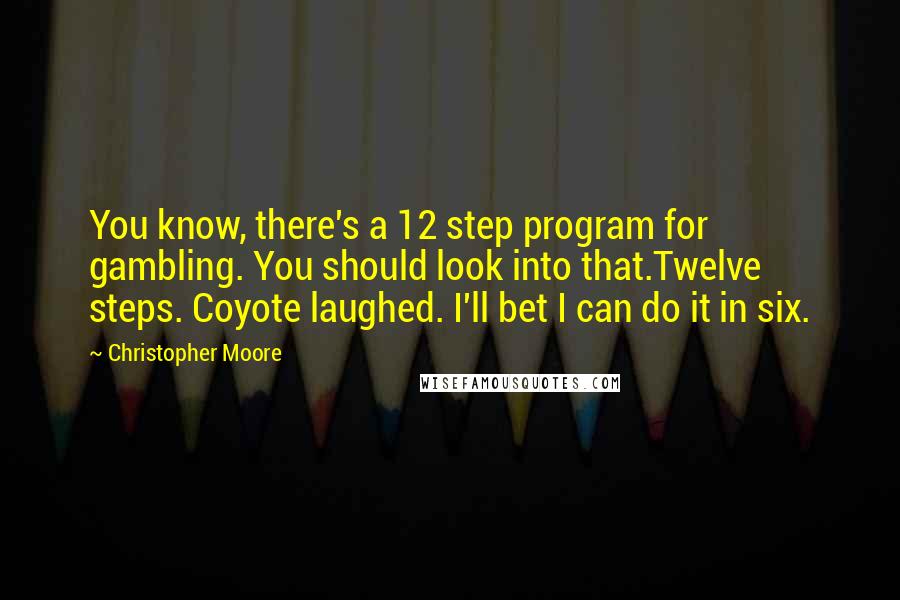 Christopher Moore Quotes: You know, there's a 12 step program for gambling. You should look into that.Twelve steps. Coyote laughed. I'll bet I can do it in six.