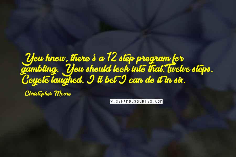Christopher Moore Quotes: You know, there's a 12 step program for gambling. You should look into that.Twelve steps. Coyote laughed. I'll bet I can do it in six.