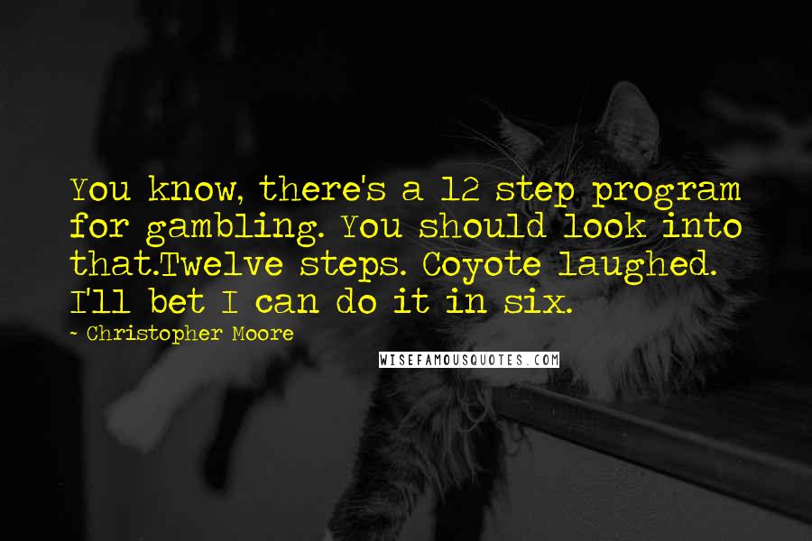 Christopher Moore Quotes: You know, there's a 12 step program for gambling. You should look into that.Twelve steps. Coyote laughed. I'll bet I can do it in six.