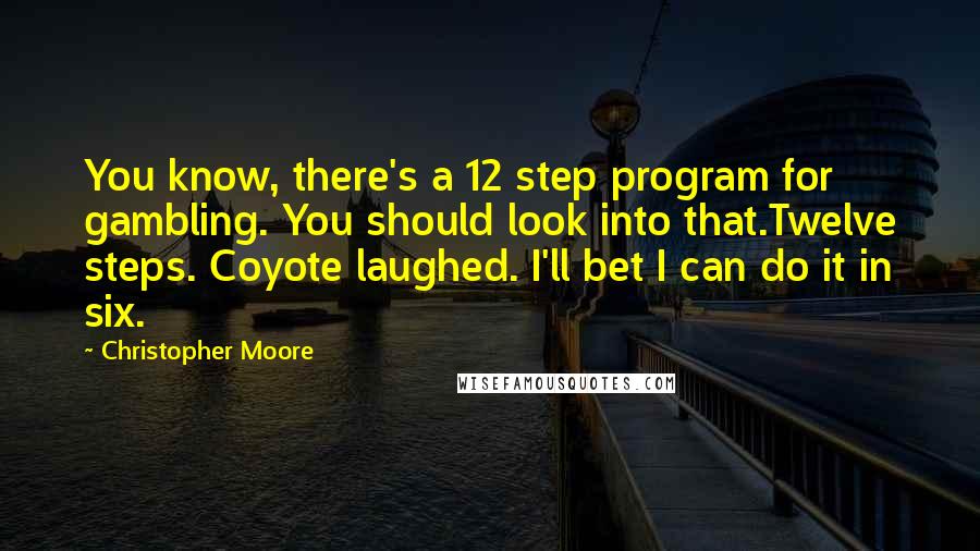 Christopher Moore Quotes: You know, there's a 12 step program for gambling. You should look into that.Twelve steps. Coyote laughed. I'll bet I can do it in six.