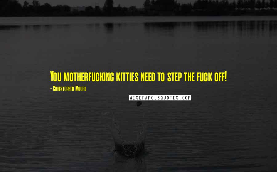 Christopher Moore Quotes: You motherfucking kitties need to step the fuck off!
