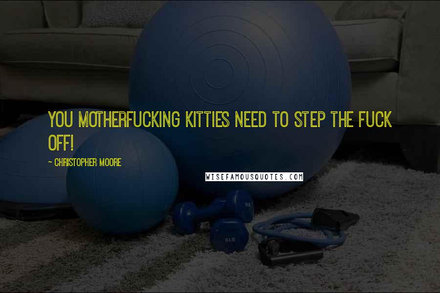Christopher Moore Quotes: You motherfucking kitties need to step the fuck off!