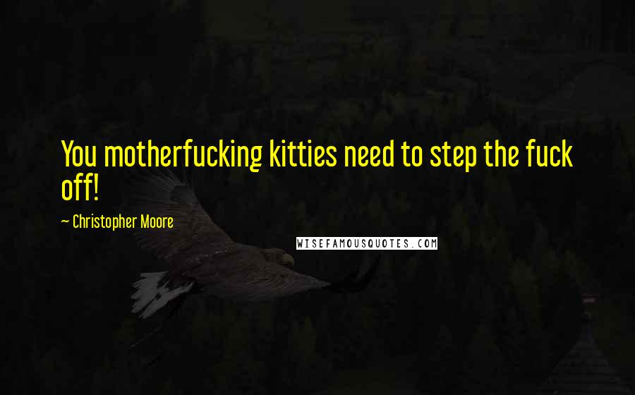 Christopher Moore Quotes: You motherfucking kitties need to step the fuck off!