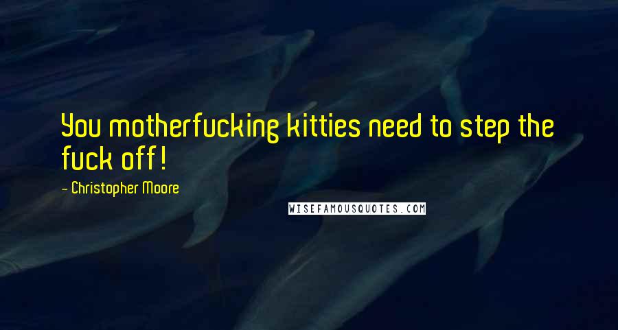 Christopher Moore Quotes: You motherfucking kitties need to step the fuck off!