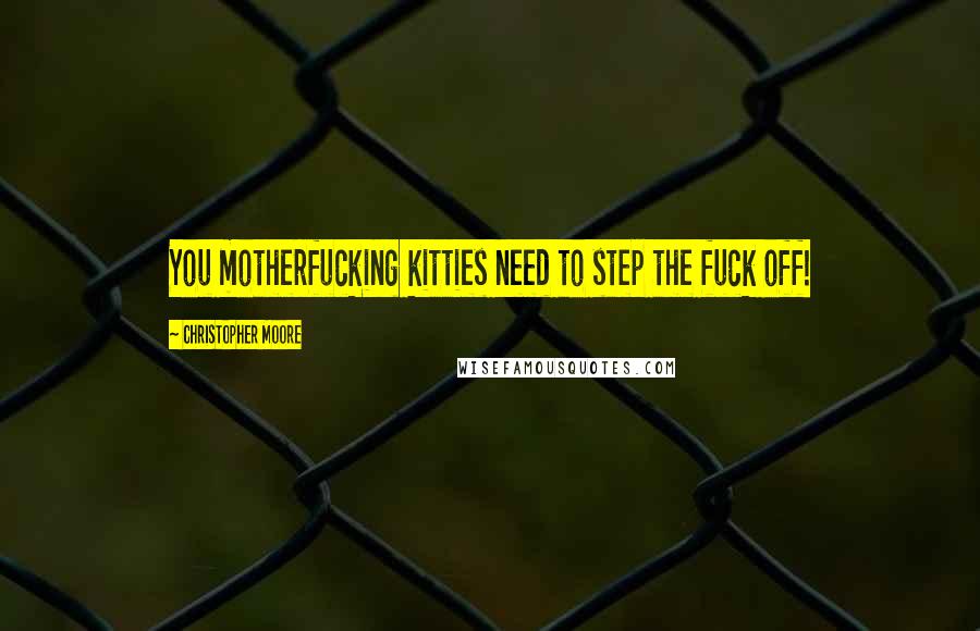 Christopher Moore Quotes: You motherfucking kitties need to step the fuck off!