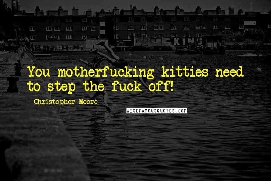 Christopher Moore Quotes: You motherfucking kitties need to step the fuck off!