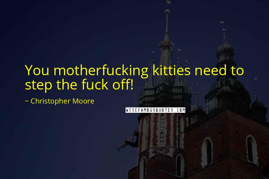 Christopher Moore Quotes: You motherfucking kitties need to step the fuck off!