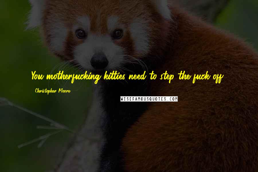 Christopher Moore Quotes: You motherfucking kitties need to step the fuck off!