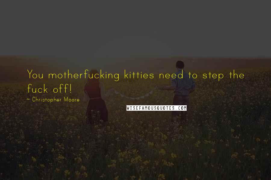 Christopher Moore Quotes: You motherfucking kitties need to step the fuck off!