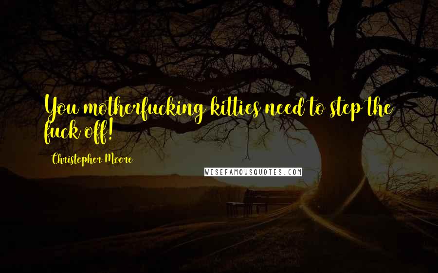 Christopher Moore Quotes: You motherfucking kitties need to step the fuck off!