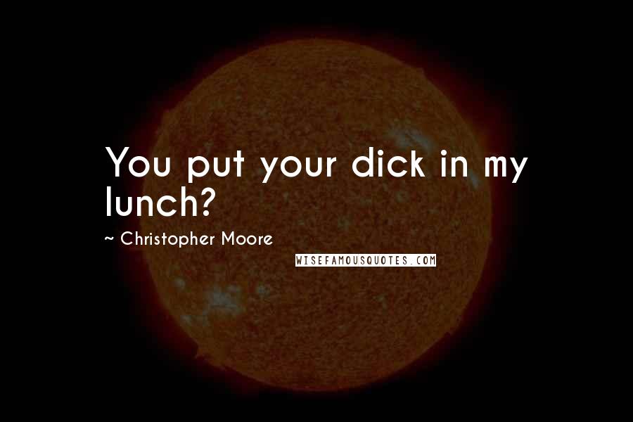Christopher Moore Quotes: You put your dick in my lunch?