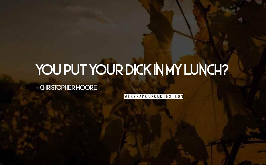 Christopher Moore Quotes: You put your dick in my lunch?