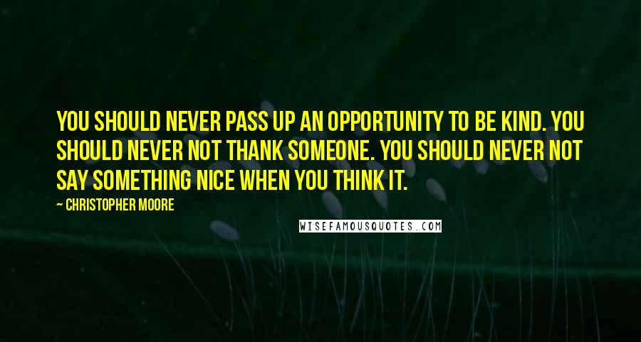 Christopher Moore Quotes: You should never pass up an opportunity to be kind. You should never not thank someone. You should never not say something nice when you think it.