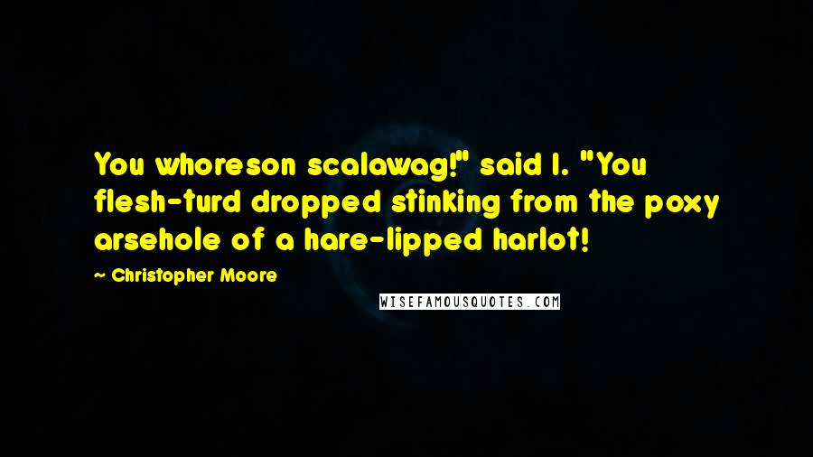 Christopher Moore Quotes: You whoreson scalawag!" said I. "You flesh-turd dropped stinking from the poxy arsehole of a hare-lipped harlot!