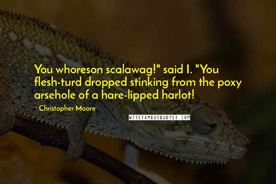 Christopher Moore Quotes: You whoreson scalawag!" said I. "You flesh-turd dropped stinking from the poxy arsehole of a hare-lipped harlot!