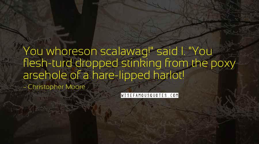 Christopher Moore Quotes: You whoreson scalawag!" said I. "You flesh-turd dropped stinking from the poxy arsehole of a hare-lipped harlot!