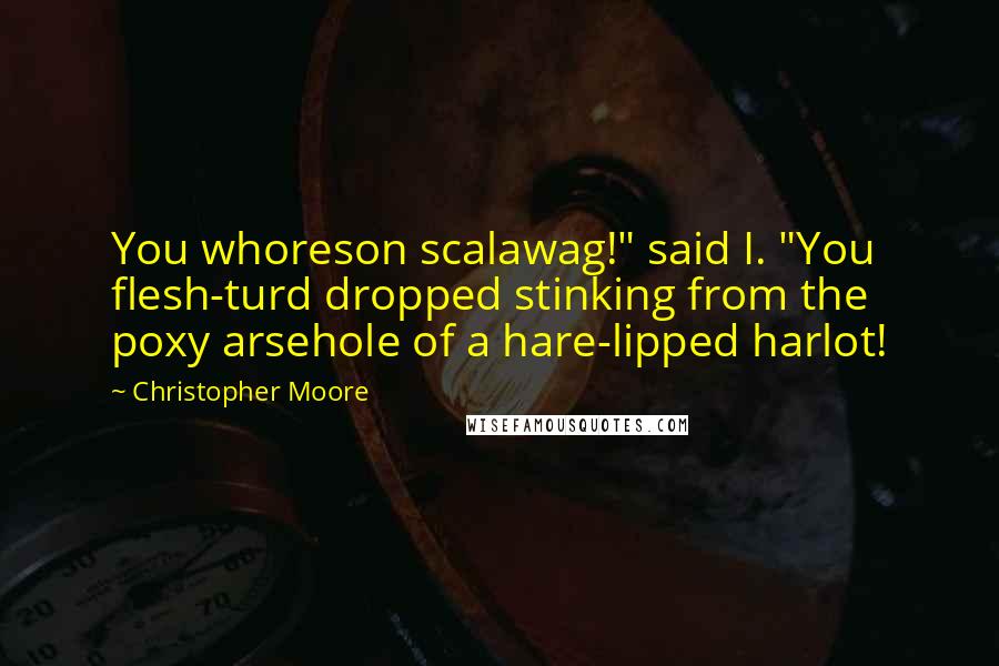 Christopher Moore Quotes: You whoreson scalawag!" said I. "You flesh-turd dropped stinking from the poxy arsehole of a hare-lipped harlot!