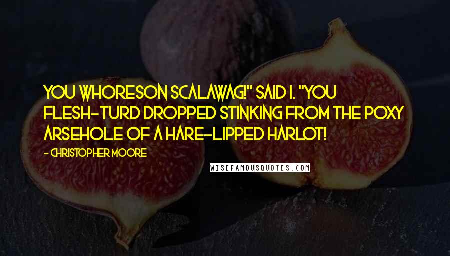 Christopher Moore Quotes: You whoreson scalawag!" said I. "You flesh-turd dropped stinking from the poxy arsehole of a hare-lipped harlot!