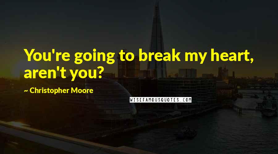 Christopher Moore Quotes: You're going to break my heart, aren't you?
