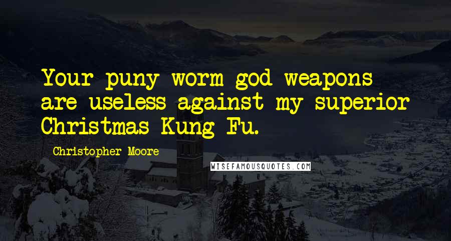 Christopher Moore Quotes: Your puny worm god weapons are useless against my superior Christmas Kung Fu.