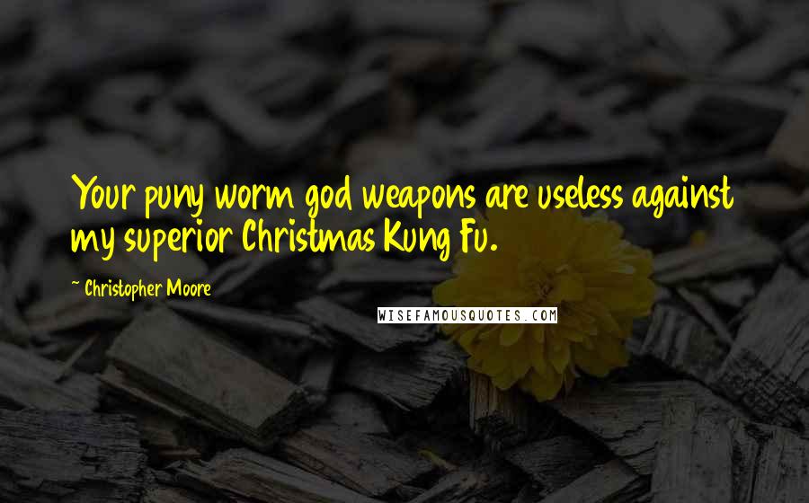 Christopher Moore Quotes: Your puny worm god weapons are useless against my superior Christmas Kung Fu.