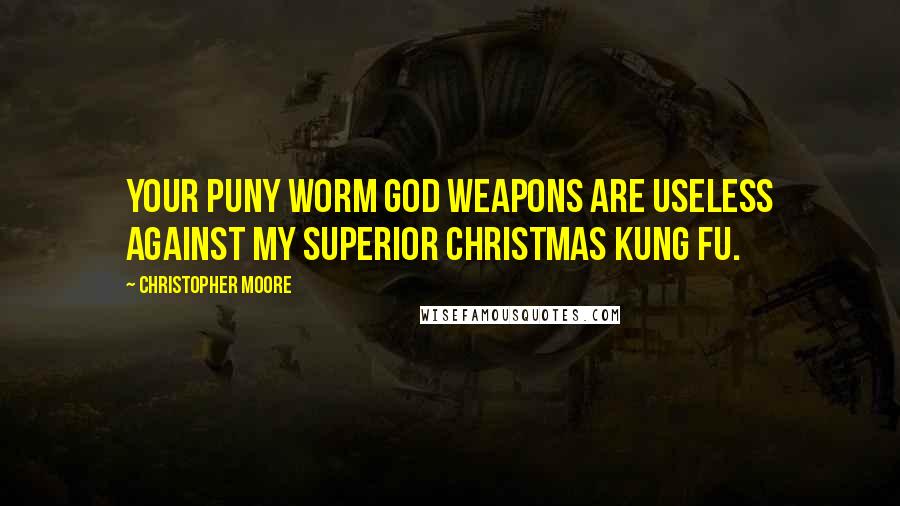 Christopher Moore Quotes: Your puny worm god weapons are useless against my superior Christmas Kung Fu.