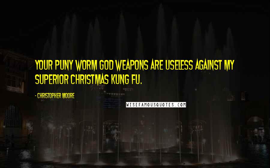 Christopher Moore Quotes: Your puny worm god weapons are useless against my superior Christmas Kung Fu.