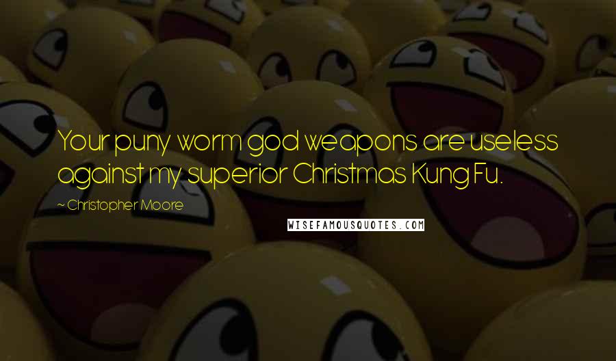 Christopher Moore Quotes: Your puny worm god weapons are useless against my superior Christmas Kung Fu.