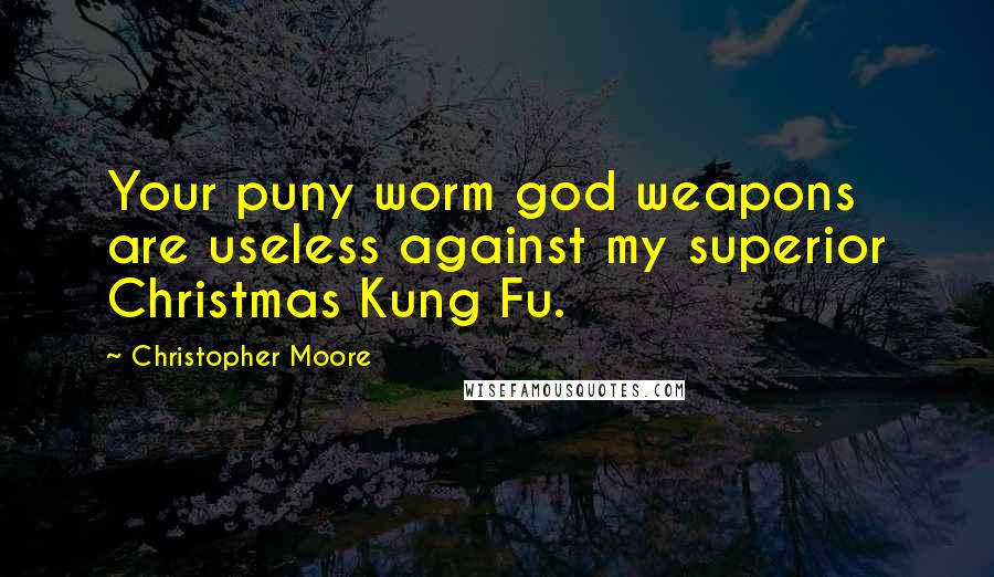 Christopher Moore Quotes: Your puny worm god weapons are useless against my superior Christmas Kung Fu.