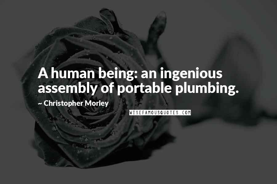 Christopher Morley Quotes: A human being: an ingenious assembly of portable plumbing.