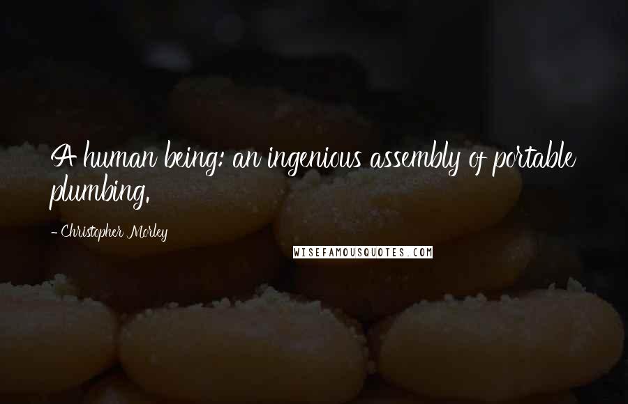 Christopher Morley Quotes: A human being: an ingenious assembly of portable plumbing.