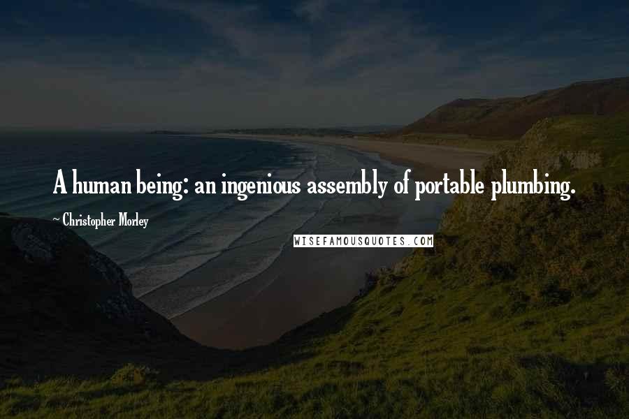 Christopher Morley Quotes: A human being: an ingenious assembly of portable plumbing.