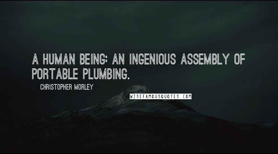 Christopher Morley Quotes: A human being: an ingenious assembly of portable plumbing.