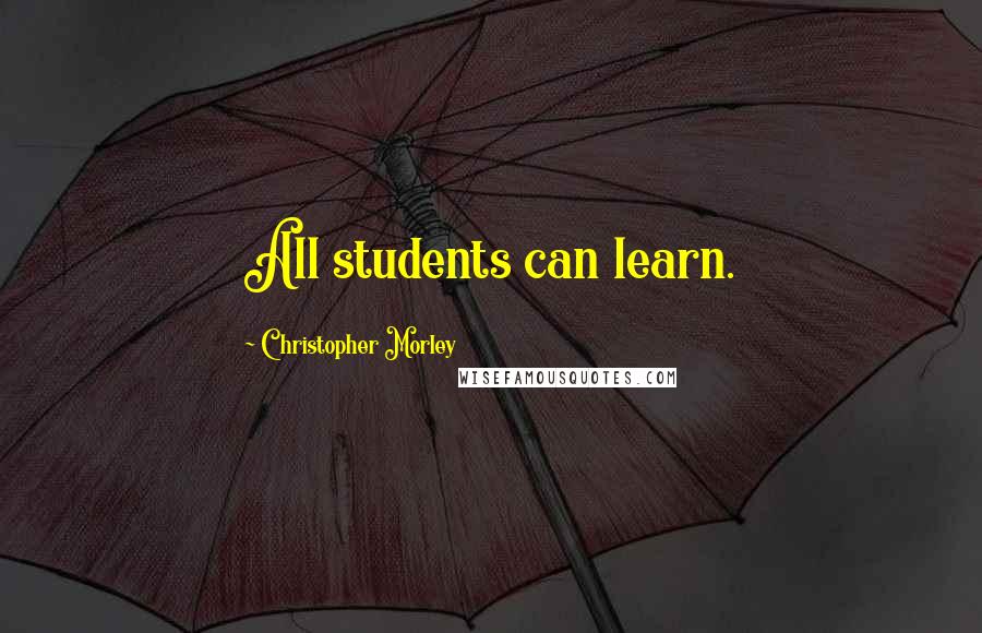 Christopher Morley Quotes: All students can learn.