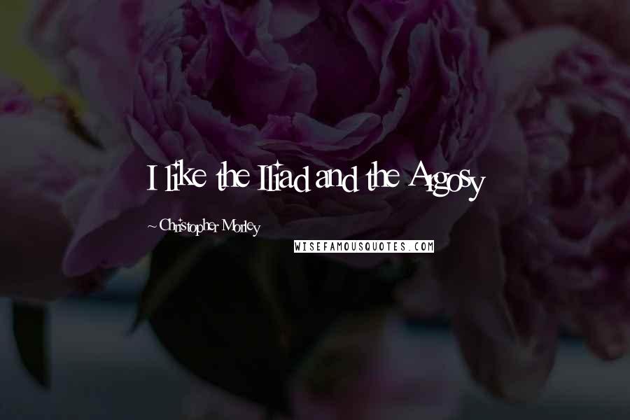 Christopher Morley Quotes: I like the Iliad and the Argosy