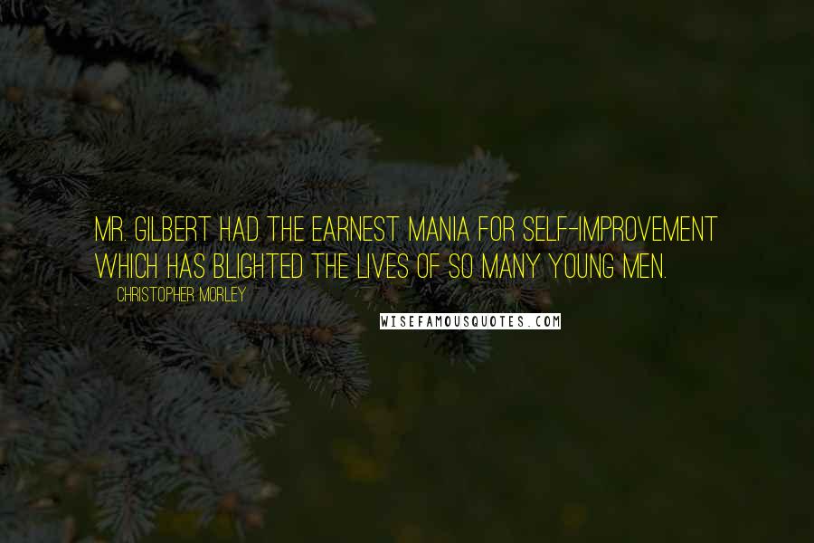Christopher Morley Quotes: Mr. Gilbert had the earnest mania for self-improvement which has blighted the lives of so many young men.