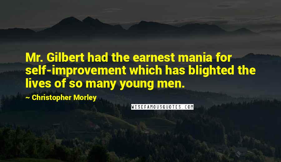 Christopher Morley Quotes: Mr. Gilbert had the earnest mania for self-improvement which has blighted the lives of so many young men.