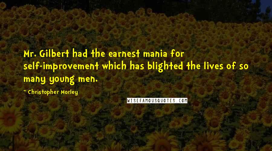 Christopher Morley Quotes: Mr. Gilbert had the earnest mania for self-improvement which has blighted the lives of so many young men.