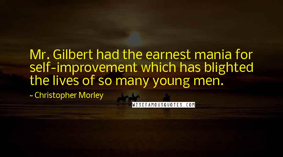 Christopher Morley Quotes: Mr. Gilbert had the earnest mania for self-improvement which has blighted the lives of so many young men.