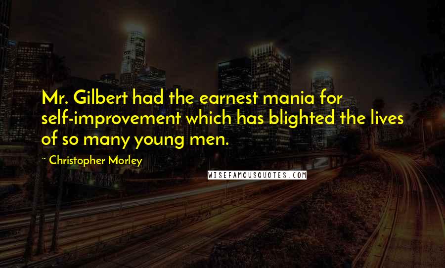 Christopher Morley Quotes: Mr. Gilbert had the earnest mania for self-improvement which has blighted the lives of so many young men.